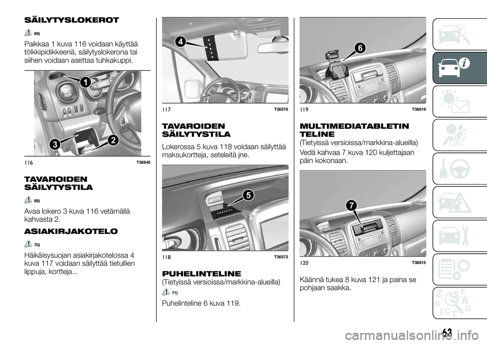 FIAT TALENTO 2021 Käyttö- ja huolto-ohjekirja (in in Finnish) SÄILYTYSLOKEROT
69)
Paikkaa 1 kuva 116 voidaan käyttää
tölkkipidikkeenä, säilytyslokerona tai
siihen voidaan asettaa tuhkakuppi.
TAVAROIDEN
SÄILYTYSTILA
69)
Avaa lokero 3 kuva 116 vetämällä FIAT TALENTO 2021 Käyttö- ja huolto-ohjekirja (in in Finnish) SÄILYTYSLOKEROT
69)
Paikkaa 1 kuva 116 voidaan käyttää
tölkkipidikkeenä, säilytyslokerona tai
siihen voidaan asettaa tuhkakuppi.
TAVAROIDEN
SÄILYTYSTILA
69)
Avaa lokero 3 kuva 116 vetämällä