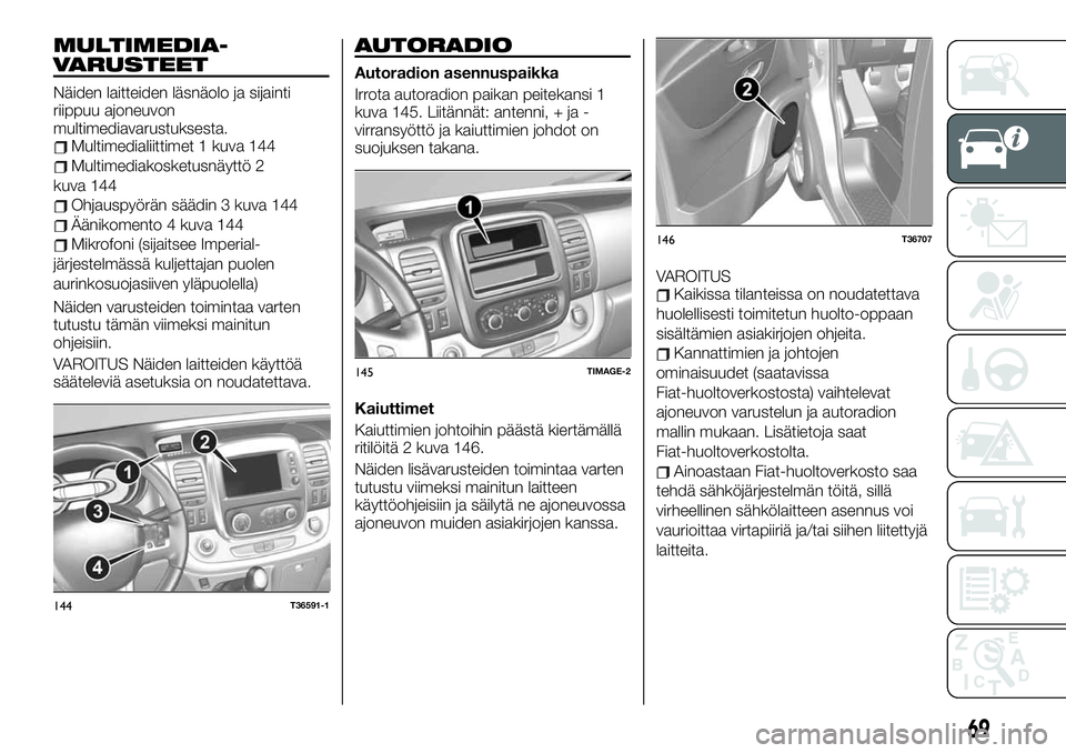 FIAT TALENTO 2020 Käyttö- ja huolto-ohjekirja (in in Finnish) MULTIMEDIA-
VARUSTEET
Näiden laitteiden läsnäolo ja sijainti
riippuu ajoneuvon
multimediavarustuksesta.
Multimedialiittimet 1 kuva 144
Multimediakosketusnäyttö 2
kuva 144
Ohjauspyörän säädin FIAT TALENTO 2020 Käyttö- ja huolto-ohjekirja (in in Finnish) MULTIMEDIA-
VARUSTEET
Näiden laitteiden läsnäolo ja sijainti
riippuu ajoneuvon
multimediavarustuksesta.
Multimedialiittimet 1 kuva 144
Multimediakosketusnäyttö 2
kuva 144
Ohjauspyörän säädin