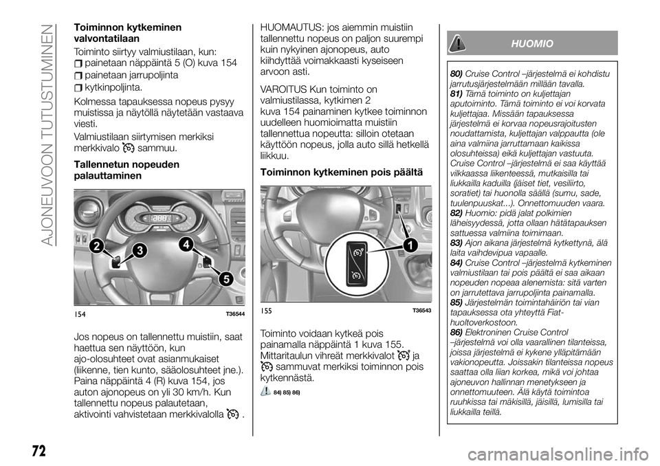 FIAT TALENTO 2020  Käyttö- ja huolto-ohjekirja (in in Finnish) Toiminnon kytkeminen
valvontatilaan
Toiminto siirtyy valmiustilaan, kun:
painetaan näppäintä 5 (O) kuva 154
painetaan jarrupoljinta
kytkinpoljinta.
Kolmessa tapauksessa nopeus pysyy
muistissa ja n�