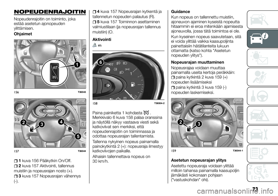 FIAT TALENTO 2020 Käyttö- ja huolto-ohjekirja (in in Finnish) NOPEUDENRAJOITIN
Nopeudenrajoitin on toiminto, joka
estää asetetun ajonopeuden
ylittämisen.
Ohjaimet
1kuva 156 Pääkytkin On/Off.
2kuva 157 Aktivointi, tallennus
muistiin ja nopeusrajan nosto (+). FIAT TALENTO 2020 Käyttö- ja huolto-ohjekirja (in in Finnish) NOPEUDENRAJOITIN
Nopeudenrajoitin on toiminto, joka
estää asetetun ajonopeuden
ylittämisen.
Ohjaimet
1kuva 156 Pääkytkin On/Off.
2kuva 157 Aktivointi, tallennus
muistiin ja nopeusrajan nosto (+).