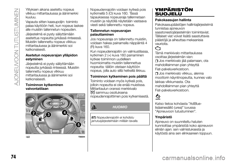 FIAT TALENTO 2020  Käyttö- ja huolto-ohjekirja (in in Finnish) Ylityksen aikana asetettu nopeus
vilkkuu mittaritaulussa ja äänimerkki
kuuluu.
Vapauta sitten kaasupoljin: toiminto
palaa käyttöön heti, kun nopeus laskee
alle muistiin tallennetun nopeuden.
Jär