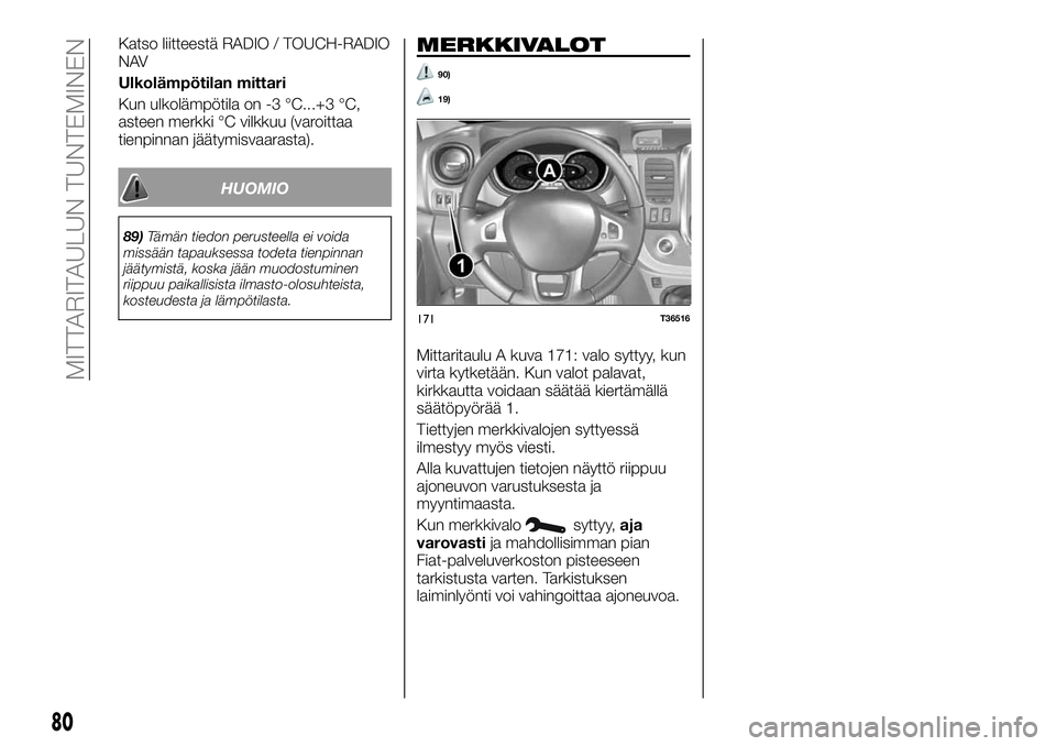 FIAT TALENTO 2020  Käyttö- ja huolto-ohjekirja (in in Finnish) Katso liitteestä RADIO / TOUCH-RADIO
NAV
Ulkolämpötilan mittari
Kun ulkolämpötila on -3 °C...+3 °C,
asteen merkki °C vilkkuu (varoittaa
tienpinnan jäätymisvaarasta).
HUOMIO
89)Tämän tiedon