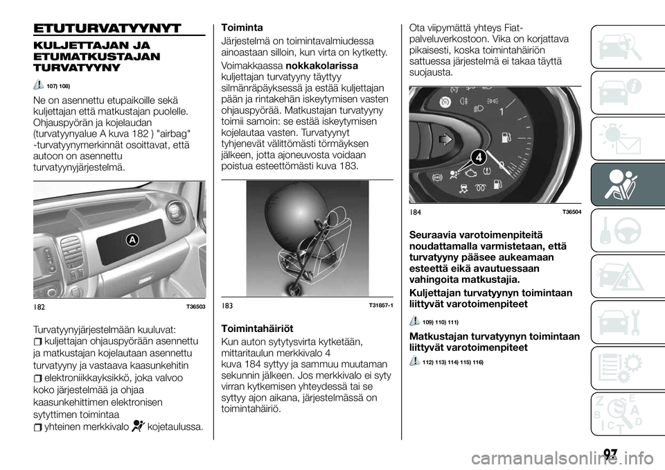 FIAT TALENTO 2021 Käyttö- ja huolto-ohjekirja (in in Finnish) ETUTURVATYYNYT
KULJETTAJAN JA
ETUMATKUSTAJAN
TURVATYYNY
107) 108)
Ne on asennettu etupaikoille sekä
kuljettajan että matkustajan puolelle.
Ohjauspyörän ja kojelaudan
(turvatyynyalue A kuva 182 ) & FIAT TALENTO 2021 Käyttö- ja huolto-ohjekirja (in in Finnish) ETUTURVATYYNYT
KULJETTAJAN JA
ETUMATKUSTAJAN
TURVATYYNY
107) 108)
Ne on asennettu etupaikoille sekä
kuljettajan että matkustajan puolelle.
Ohjauspyörän ja kojelaudan
(turvatyynyalue A kuva 182 ) &
