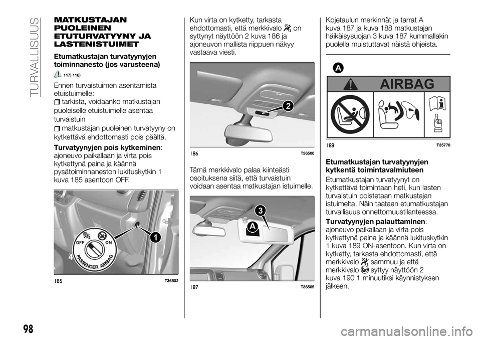FIAT TALENTO 2021 Käyttö- ja huolto-ohjekirja (in in Finnish) MATKUSTAJAN
PUOLEINEN
ETUTURVATYYNY JA
LASTENISTUIMET
Etumatkustajan turvatyynyjen
toiminnanesto (jos varusteena)
117) 118)
Ennen turvaistuimen asentamista
etuistuimelle:
tarkista, voidaanko matkustaj FIAT TALENTO 2021 Käyttö- ja huolto-ohjekirja (in in Finnish) MATKUSTAJAN
PUOLEINEN
ETUTURVATYYNY JA
LASTENISTUIMET
Etumatkustajan turvatyynyjen
toiminnanesto (jos varusteena)
117) 118)
Ennen turvaistuimen asentamista
etuistuimelle:
tarkista, voidaanko matkustaj