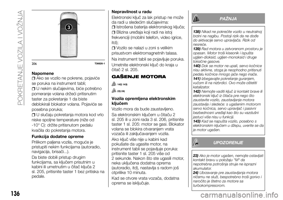 FIAT TALENTO 2017 Knjižica za upotrebu i održavanje (in Serbian) NapomeneAko se vozilo ne pokrene, pojaviće
se poruka na instrument tabli;
U nekim slučajevima, biće potrebno
pomeranje volana držeći pritisnutim
taster za pokretanje 1 da biste
deblokirali blokat FIAT TALENTO 2017 Knjižica za upotrebu i održavanje (in Serbian) NapomeneAko se vozilo ne pokrene, pojaviće
se poruka na instrument tabli;
U nekim slučajevima, biće potrebno
pomeranje volana držeći pritisnutim
taster za pokretanje 1 da biste
deblokirali blokat