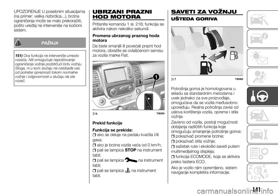 FIAT TALENTO 2017  Knjižica za upotrebu i održavanje (in Serbian) UPOZORENJE U posebnim situacijama
(na primer: velika nizbrdica...), brzina
ograničenja može se malo prekoračiti,
pošto uređaj ne interveniše na kočioni
sistem.
PAŽNJA
151)Ova funkcija ne inter