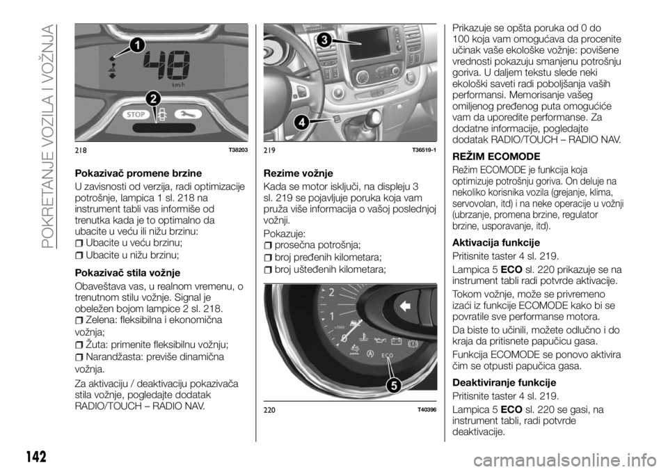 FIAT TALENTO 2017  Knjižica za upotrebu i održavanje (in Serbian) Pokazivač promene brzine
U zavisnosti od verzija, radi optimizacije
potrošnje, lampica 1 sl. 218 na
instrument tabli vas informiše od
trenutka kada je to optimalno da
ubacite u veću ili nižu brzi