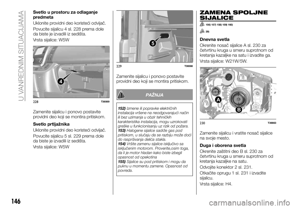 FIAT TALENTO 2017  Knjižica za upotrebu i održavanje (in Serbian) Svetlo u prostoru za odlaganje
predmeta
Uklonite providni deo koristeći odvijač.
Povucite sijalicu 4 sl. 228 prema dole
da biste je izvadili iz sedišta.
Vrsta sijalice: W5W
Zamenite sijalicu i pono