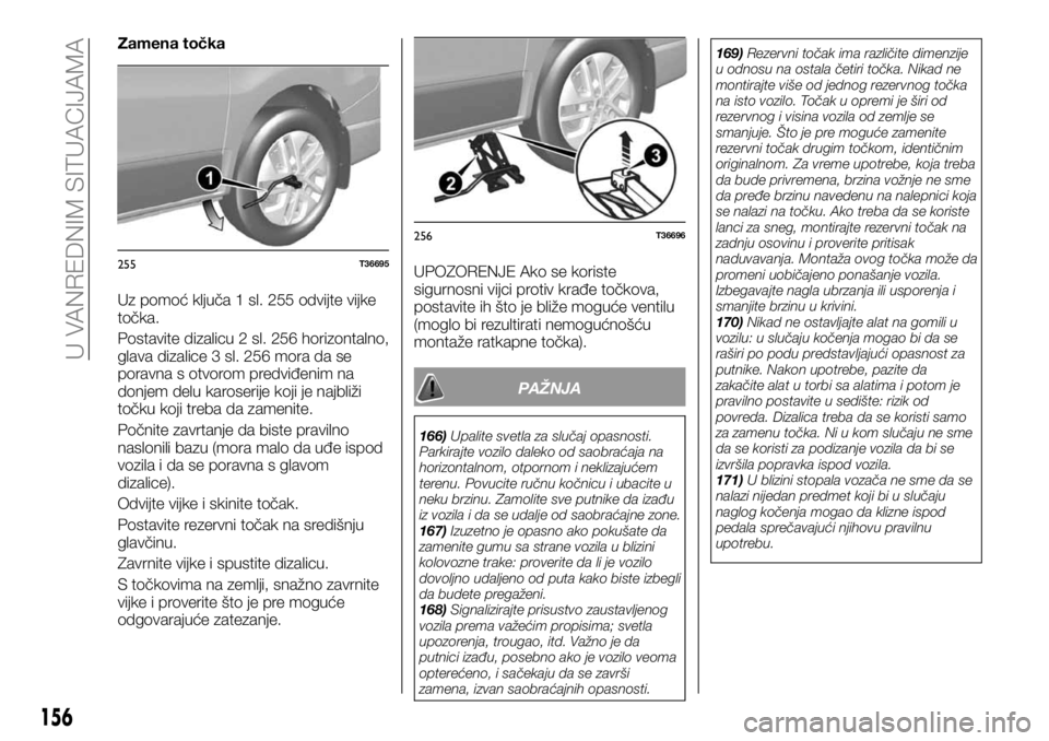 FIAT TALENTO 2017  Knjižica za upotrebu i održavanje (in Serbian) Zamena točka
Uz pomoć ključa 1 sl. 255 odvijte vijke
točka.
Postavite dizalicu 2 sl. 256 horizontalno,
glava dizalice 3 sl. 256 mora da se
poravna s otvorom predviđenim na
donjem delu karoserije 