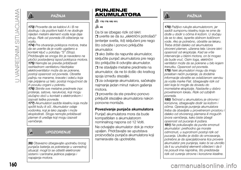FIAT TALENTO 2017  Knjižica za upotrebu i održavanje (in Serbian) PAŽNJA
173)Proverite da se kabloviAiBne
dodiruju i da pozitivni kabl A ne dodiruje
nijedan metalni element vozila koje daje
struju. Rizik od povreda i/ili oštećenja na
vozilu.
174)Pre otvaranja pok