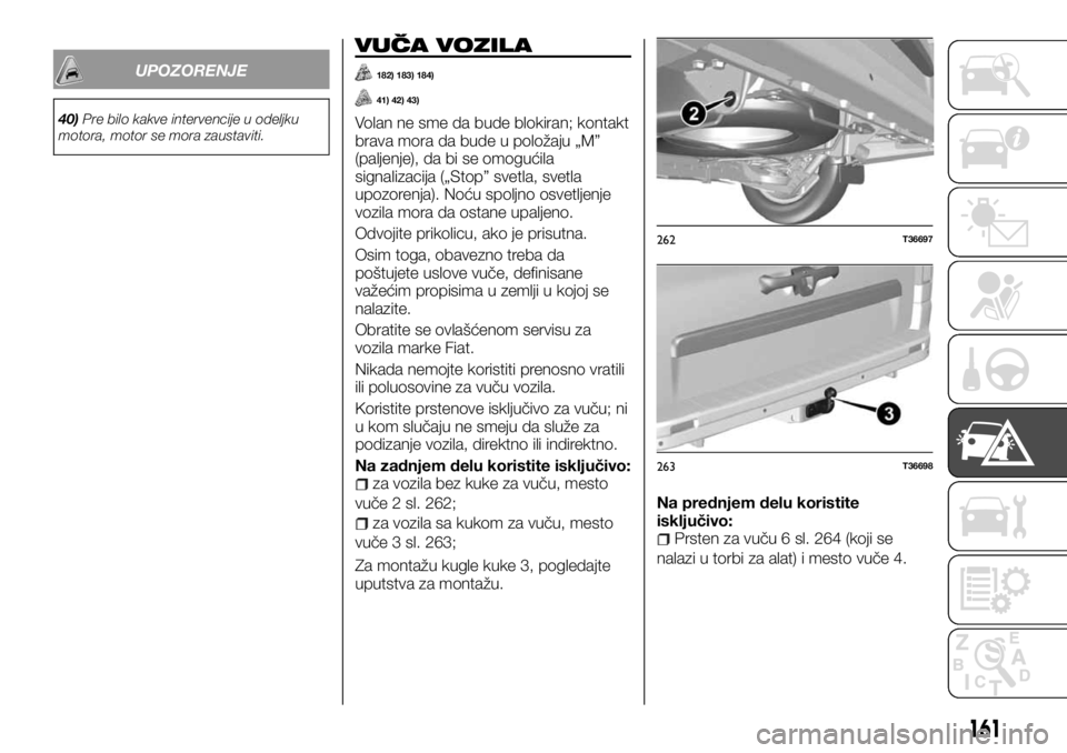FIAT TALENTO 2017 Knjižica za upotrebu i održavanje (in Serbian) UPOZORENJE
40)Pre bilo kakve intervencije u odeljku
motora, motor se mora zaustaviti.
VUČA VOZILA
182) 183) 184)
41) 42) 43)
Volan ne sme da bude blokiran; kontakt
brava mora da bude u položaju „M FIAT TALENTO 2017 Knjižica za upotrebu i održavanje (in Serbian) UPOZORENJE
40)Pre bilo kakve intervencije u odeljku
motora, motor se mora zaustaviti.
VUČA VOZILA
182) 183) 184)
41) 42) 43)
Volan ne sme da bude blokiran; kontakt
brava mora da bude u položaju „M