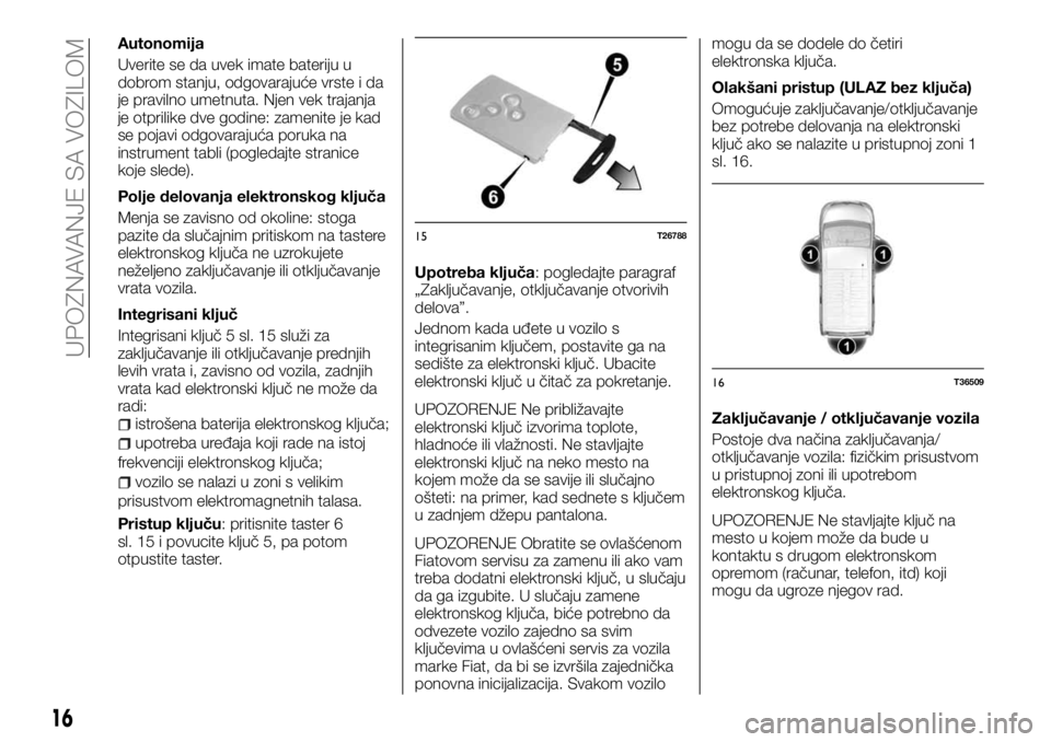 FIAT TALENTO 2017  Knjižica za upotrebu i održavanje (in Serbian) Autonomija
Uverite se da uvek imate bateriju u
dobrom stanju, odgovarajuće vrste i da
je pravilno umetnuta. Njen vek trajanja
je otprilike dve godine: zamenite je kad
se pojavi odgovarajuća poruka n