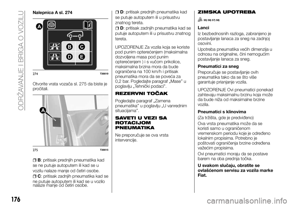 FIAT TALENTO 2017 Knjižica za upotrebu i održavanje (in Serbian) Nalepnica A sl. 274
Otvorite vrata vozača sl. 275 da biste je
pročitali.
B: pritisak prednjih pneumatika kad
se ne putuje autoputem ili kad se u
vozilu nalaze manje od četiri osobe.
C: pritisak zad FIAT TALENTO 2017 Knjižica za upotrebu i održavanje (in Serbian) Nalepnica A sl. 274
Otvorite vrata vozača sl. 275 da biste je
pročitali.
B: pritisak prednjih pneumatika kad
se ne putuje autoputem ili kad se u
vozilu nalaze manje od četiri osobe.
C: pritisak zad