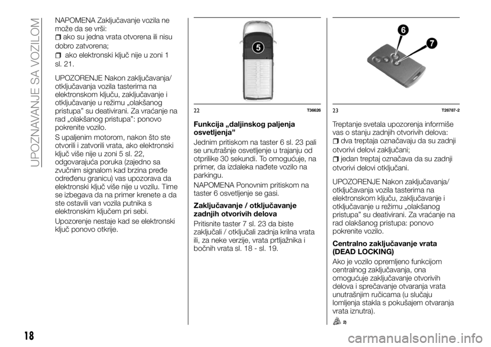 FIAT TALENTO 2017  Knjižica za upotrebu i održavanje (in Serbian) NAPOMENA Zaključavanje vozila ne
može da se vrši:
ako su jedna vrata otvorena ili nisu
dobro zatvorena;
ako elektronski ključ nije u zoni 1
sl. 21.
UPOZORENJE Nakon zaključavanja/
otključavanja 