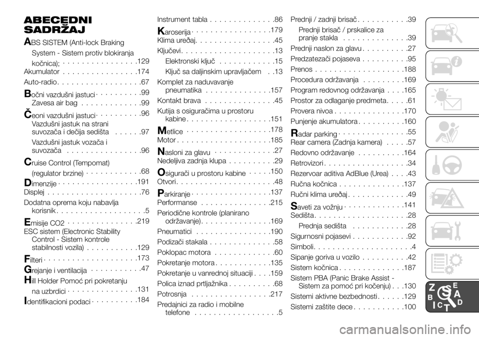 FIAT TALENTO 2017 Knjižica za upotrebu i održavanje (in Serbian) ABECEDNI
SADRŽAJ
ABS SISTEM (Anti-lock Braking
System - Sistem protiv blokiranja
kočnica);................129
Akumulator................174
Auto-radio..................67
Bočni vazdušni jastuci... FIAT TALENTO 2017 Knjižica za upotrebu i održavanje (in Serbian) ABECEDNI
SADRŽAJ
ABS SISTEM (Anti-lock Braking
System - Sistem protiv blokiranja
kočnica);................129
Akumulator................174
Auto-radio..................67
Bočni vazdušni jastuci...