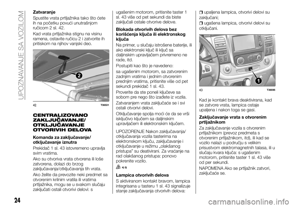 FIAT TALENTO 2017 Knjižica za upotrebu i održavanje (in Serbian) Zatvaranje
Spustite vrata prtljažnika tako što ćete
ih na početku povući unutrašnjom
ručicom 2 sl. 42.
Kad vrata prtljažnika stignu na visinu
ramena, ostavite ručicu 2 i zatvorite ih
pritisko FIAT TALENTO 2017 Knjižica za upotrebu i održavanje (in Serbian) Zatvaranje
Spustite vrata prtljažnika tako što ćete
ih na početku povući unutrašnjom
ručicom 2 sl. 42.
Kad vrata prtljažnika stignu na visinu
ramena, ostavite ručicu 2 i zatvorite ih
pritisko