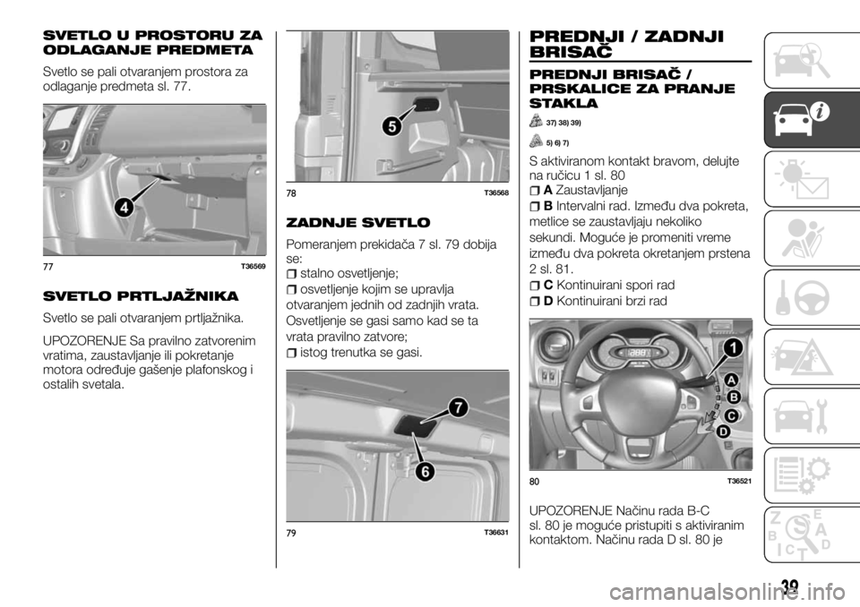 FIAT TALENTO 2017  Knjižica za upotrebu i održavanje (in Serbian) SVETLO U PROSTORU ZA
ODLAGANJE PREDMETA
Svetlo se pali otvaranjem prostora za
odlaganje predmeta sl. 77.
SVETLO PRTLJAŽNIKA
Svetlo se pali otvaranjem prtljažnika.
UPOZORENJE Sa pravilno zatvorenim
v