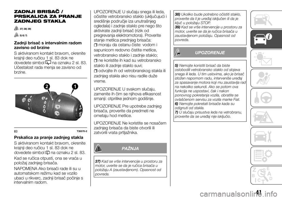 FIAT TALENTO 2017  Knjižica za upotrebu i održavanje (in Serbian) ZADNJI BRISAČ /
PRSKALICA ZA PRANJE
ZADNJEG STAKLA
37) 38) 39)
5) 6) 7)
Zadnji brisač s intervalnim radom
zavisno od brzine
S aktiviranom kontakt bravom, okrenite
krajnji deo ručicu 1 sl. 83 dok ne