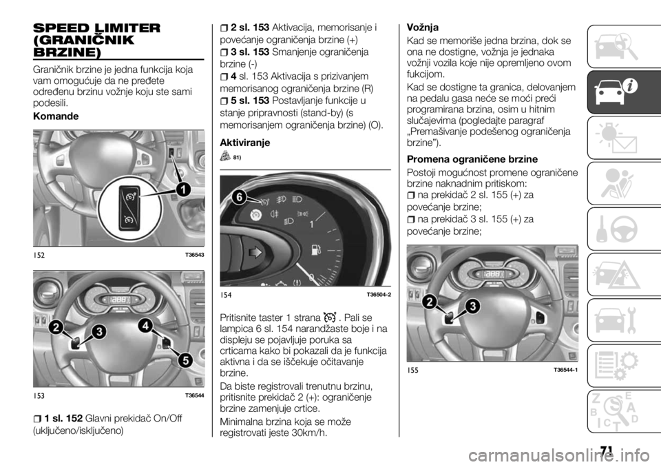 FIAT TALENTO 2017  Knjižica za upotrebu i održavanje (in Serbian) SPEED LIMITER
(GRANIČNIK
BRZINE)
Graničnik brzine je jedna funkcija koja
vam omogućuje da ne pređete
određenu brzinu vožnje koju ste sami
podesili.
Komande
1 sl. 152Glavni prekidač On/Off
(uklj