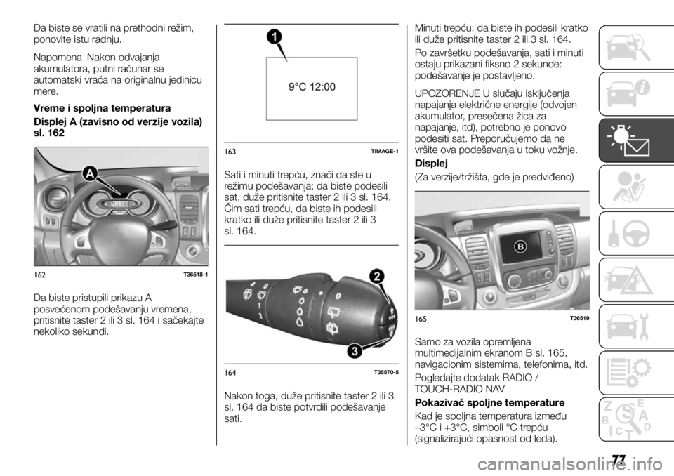 FIAT TALENTO 2017  Knjižica za upotrebu i održavanje (in Serbian) Da biste se vratili na prethodni režim,
ponovite istu radnju.
Napomena Nakon odvajanja
akumulatora, putni računar se
automatski vraća na originalnu jedinicu
mere.
Vreme i spoljna temperatura
Disple