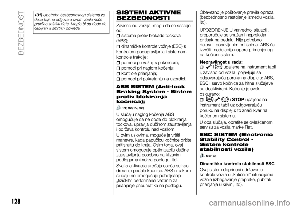 FIAT TALENTO 2018 Knjižica za upotrebu i održavanje (in Serbian) 131)Upotreba bezbednosnog sistema za
decu koji ne odgovara ovom vozilu neće
pravilno zaštititi dete. Moglo bi da dođe do
ozbiljnih ili smrtnih povreda.SISTEMI AKTIVNE
BEZBEDNOSTI
Zavisno od verzija FIAT TALENTO 2018 Knjižica za upotrebu i održavanje (in Serbian) 131)Upotreba bezbednosnog sistema za
decu koji ne odgovara ovom vozilu neće
pravilno zaštititi dete. Moglo bi da dođe do
ozbiljnih ili smrtnih povreda.SISTEMI AKTIVNE
BEZBEDNOSTI
Zavisno od verzija