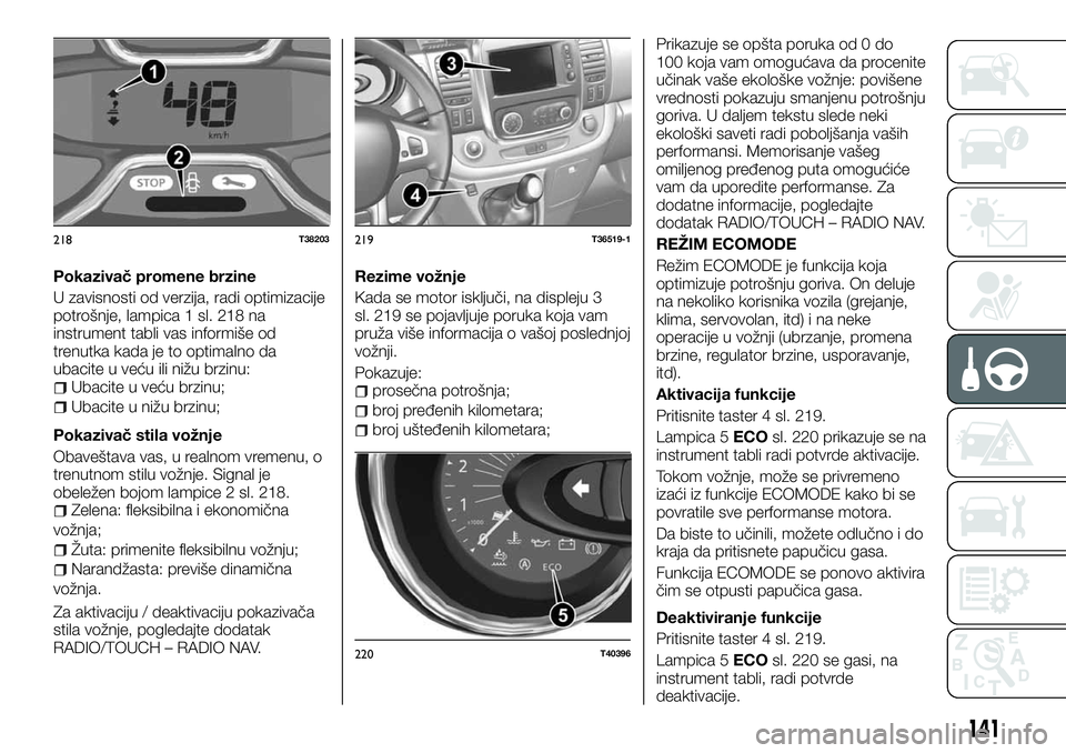 FIAT TALENTO 2018 Knjižica za upotrebu i održavanje (in Serbian) Pokazivač promene brzine
U zavisnosti od verzija, radi optimizacije
potrošnje, lampica 1 sl. 218 na
instrument tabli vas informiše od
trenutka kada je to optimalno da
ubacite u veću ili nižu brzi FIAT TALENTO 2018 Knjižica za upotrebu i održavanje (in Serbian) Pokazivač promene brzine
U zavisnosti od verzija, radi optimizacije
potrošnje, lampica 1 sl. 218 na
instrument tabli vas informiše od
trenutka kada je to optimalno da
ubacite u veću ili nižu brzi