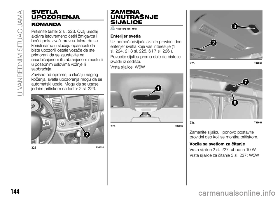 FIAT TALENTO 2018 Knjižica za upotrebu i održavanje (in Serbian) SVETLA
UPOZORENJA
KOMANDA
Pritisnite taster 2 sl. 223. Ovaj uređaj
aktivira istovremeno četiri žmigavca i
bočni pokazivači pravca. Mora da se
koristi samo u slučaju opasnosti da
biste upozorili FIAT TALENTO 2018 Knjižica za upotrebu i održavanje (in Serbian) SVETLA
UPOZORENJA
KOMANDA
Pritisnite taster 2 sl. 223. Ovaj uređaj
aktivira istovremeno četiri žmigavca i
bočni pokazivači pravca. Mora da se
koristi samo u slučaju opasnosti da
biste upozorili