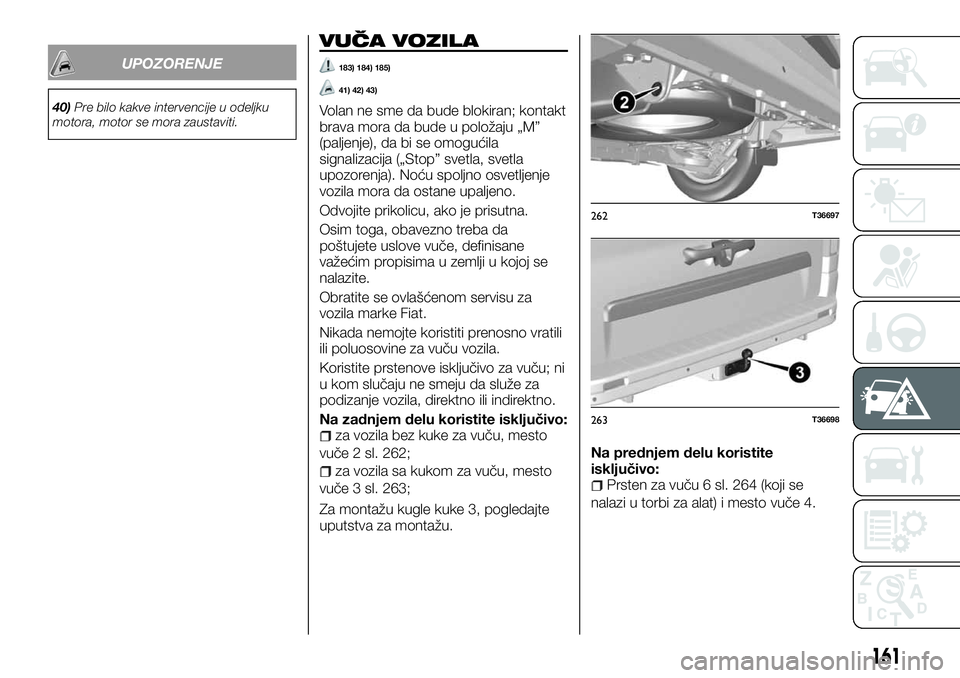 FIAT TALENTO 2018 Knjižica za upotrebu i održavanje (in Serbian) UPOZORENJE
40)Pre bilo kakve intervencije u odeljku
motora, motor se mora zaustaviti.
VUČA VOZILA
183) 184) 185)
41) 42) 43)
Volan ne sme da bude blokiran; kontakt
brava mora da bude u položaju „M FIAT TALENTO 2018 Knjižica za upotrebu i održavanje (in Serbian) UPOZORENJE
40)Pre bilo kakve intervencije u odeljku
motora, motor se mora zaustaviti.
VUČA VOZILA
183) 184) 185)
41) 42) 43)
Volan ne sme da bude blokiran; kontakt
brava mora da bude u položaju „M