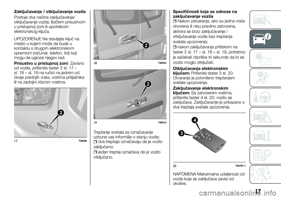 FIAT TALENTO 2018 Knjižica za upotrebu i održavanje (in Serbian) Zaključavanje / otključavanje vozila
Postoje dva načina zaključavanja/
otključavanje vozila: fizičkim prisustvom
u pristupnoj zoni ili upotrebom
elektronskog ključa.
UPOZORENJE Ne stavljajte kl FIAT TALENTO 2018 Knjižica za upotrebu i održavanje (in Serbian) Zaključavanje / otključavanje vozila
Postoje dva načina zaključavanja/
otključavanje vozila: fizičkim prisustvom
u pristupnoj zoni ili upotrebom
elektronskog ključa.
UPOZORENJE Ne stavljajte kl