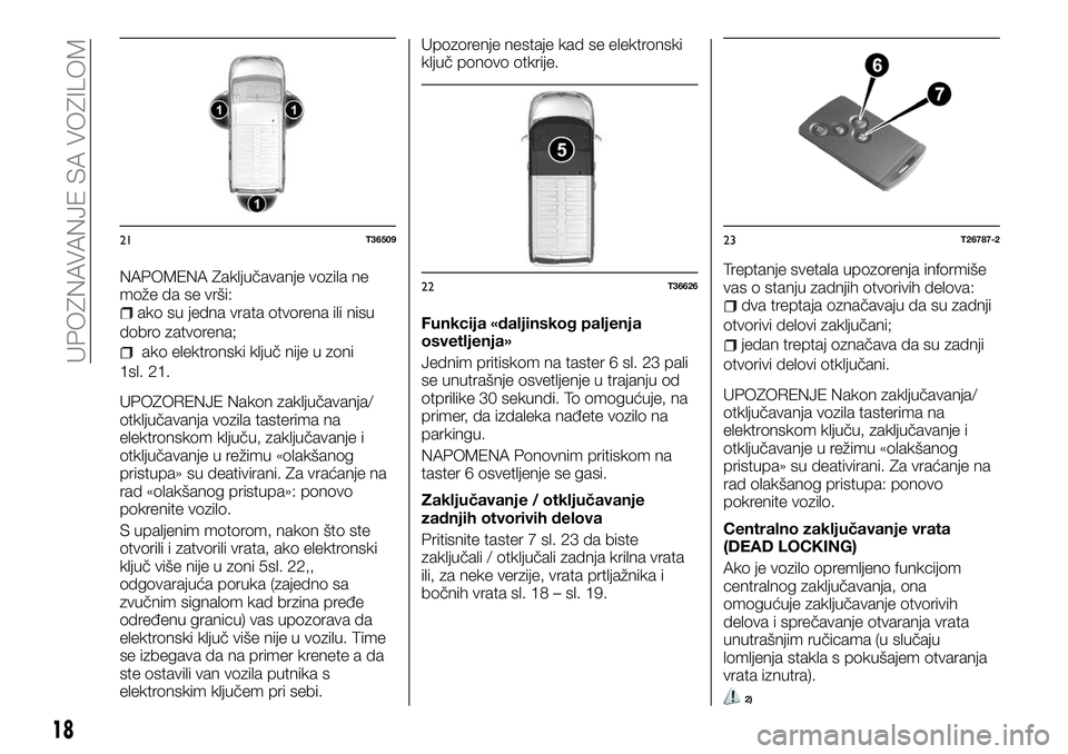 FIAT TALENTO 2018  Knjižica za upotrebu i održavanje (in Serbian) NAPOMENA Zaključavanje vozila ne
može da se vrši:
ako su jedna vrata otvorena ili nisu
dobro zatvorena;
ako elektronski ključ nije u zoni
1sl. 21.
UPOZORENJE Nakon zaključavanja/
otključavanja v