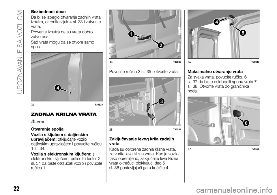 FIAT TALENTO 2018 Knjižica za upotrebu i održavanje (in Serbian) Bezbednost dece
Da bi se izbeglo otvaranje zadnjih vrata
iznutra, okrenite vijak 4 sl. 33 i zatvorite
vrata.
Proverite iznutra da su vrata dobro
zatvorena.
Sad vrata mogu da se otvore samo
spolja.
ZAD FIAT TALENTO 2018 Knjižica za upotrebu i održavanje (in Serbian) Bezbednost dece
Da bi se izbeglo otvaranje zadnjih vrata
iznutra, okrenite vijak 4 sl. 33 i zatvorite
vrata.
Proverite iznutra da su vrata dobro
zatvorena.
Sad vrata mogu da se otvore samo
spolja.
ZAD