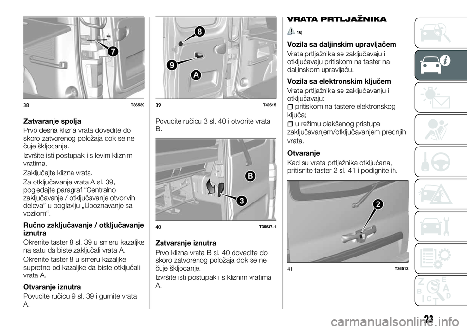 FIAT TALENTO 2018 Knjižica za upotrebu i održavanje (in Serbian) Zatvaranje spolja
Prvo desna klizna vrata dovedite do
skoro zatvorenog položaja dok se ne
čuje škljocanje.
Izvršite isti postupak i s levim kliznim
vratima.
Zaključajte klizna vrata.
Za otključa FIAT TALENTO 2018 Knjižica za upotrebu i održavanje (in Serbian) Zatvaranje spolja
Prvo desna klizna vrata dovedite do
skoro zatvorenog položaja dok se ne
čuje škljocanje.
Izvršite isti postupak i s levim kliznim
vratima.
Zaključajte klizna vrata.
Za otključa