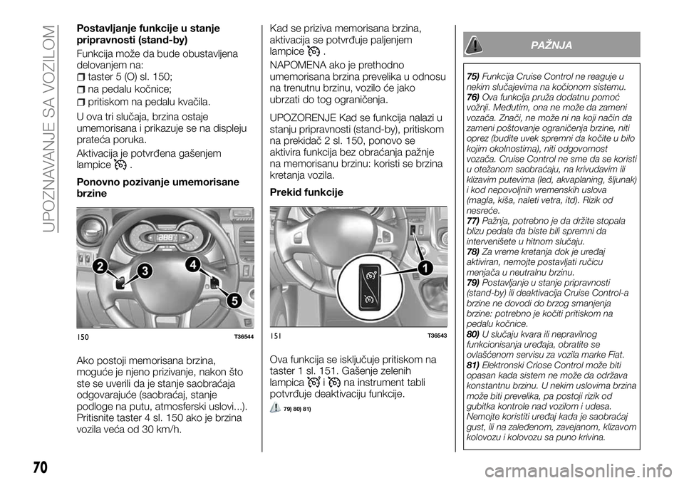 FIAT TALENTO 2018  Knjižica za upotrebu i održavanje (in Serbian) Postavljanje funkcije u stanje
pripravnosti (stand-by)
Funkcija može da bude obustavljena
delovanjem na:
taster 5 (O) sl. 150;
na pedalu kočnice;
pritiskom na pedalu kvačila.
U ova tri slučaja, br