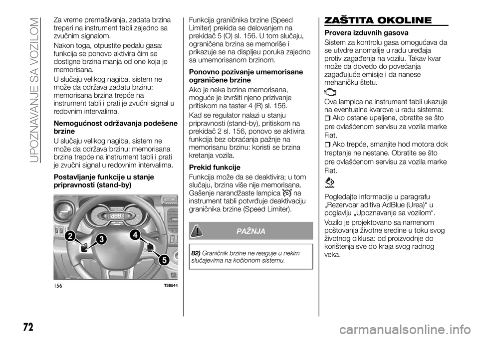 FIAT TALENTO 2018  Knjižica za upotrebu i održavanje (in Serbian) Za vreme premašivanja, zadata brzina
treperi na instrument tabli zajedno sa
zvučnim signalom.
Nakon toga, otpustite pedalu gasa:
funkcija se ponovo aktivira čim se
dostigne brzina manja od one koja