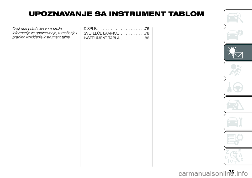 FIAT TALENTO 2018 Knjižica za upotrebu i održavanje (in Serbian) UPOZNAVANJE SA INSTRUMENT TABLOM
Ovaj deo priručnika vam pruža
informacije za upoznavanje, tumačenje i
pravilno korišćenje instrument table.DISPLEJ..................76
SVETLEĆE LAMPICE.......... FIAT TALENTO 2018 Knjižica za upotrebu i održavanje (in Serbian) UPOZNAVANJE SA INSTRUMENT TABLOM
Ovaj deo priručnika vam pruža
informacije za upoznavanje, tumačenje i
pravilno korišćenje instrument table.DISPLEJ..................76
SVETLEĆE LAMPICE..........