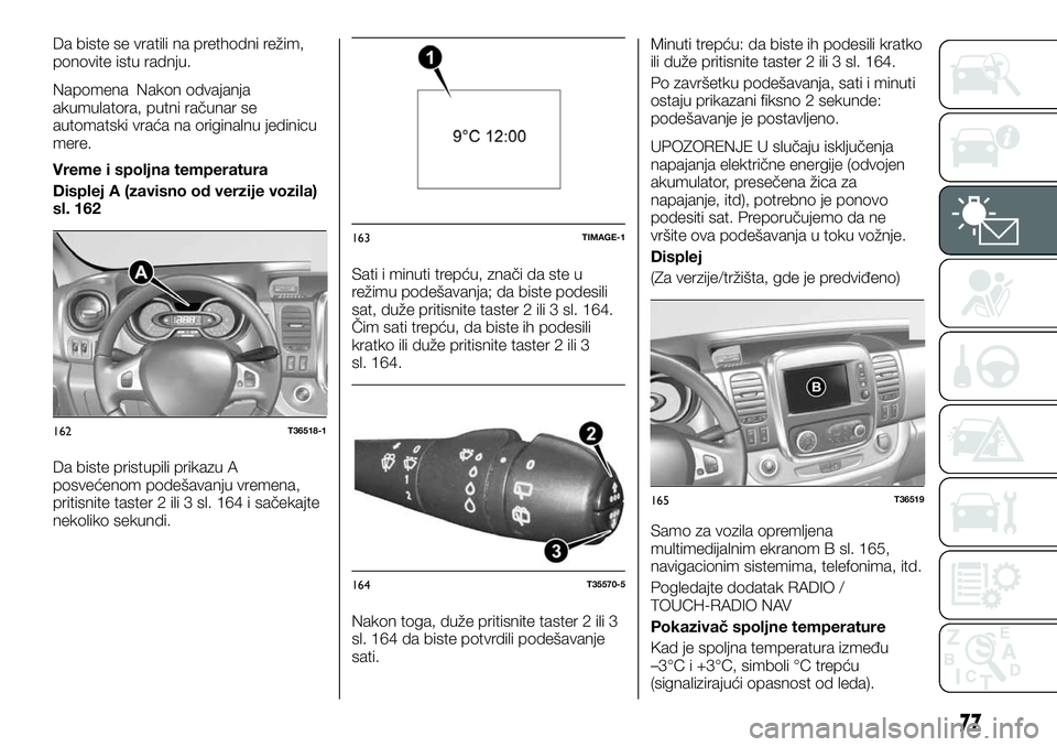 FIAT TALENTO 2018  Knjižica za upotrebu i održavanje (in Serbian) Da biste se vratili na prethodni režim,
ponovite istu radnju.
Napomena Nakon odvajanja
akumulatora, putni računar se
automatski vraća na originalnu jedinicu
mere.
Vreme i spoljna temperatura
Disple