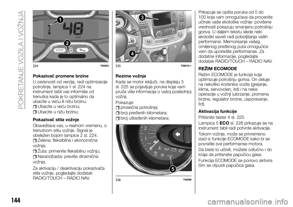 FIAT TALENTO 2019 Knjižica za upotrebu i održavanje (in Serbian) Pokazivač promene brzine
U zavisnosti od verzija, radi optimizacije
potrošnje, lampica 1 sl. 224 na
instrument tabli vas informiše od
trenutka kada je to optimalno da
ubacite u veću ili nižu brzi FIAT TALENTO 2019 Knjižica za upotrebu i održavanje (in Serbian) Pokazivač promene brzine
U zavisnosti od verzija, radi optimizacije
potrošnje, lampica 1 sl. 224 na
instrument tabli vas informiše od
trenutka kada je to optimalno da
ubacite u veću ili nižu brzi