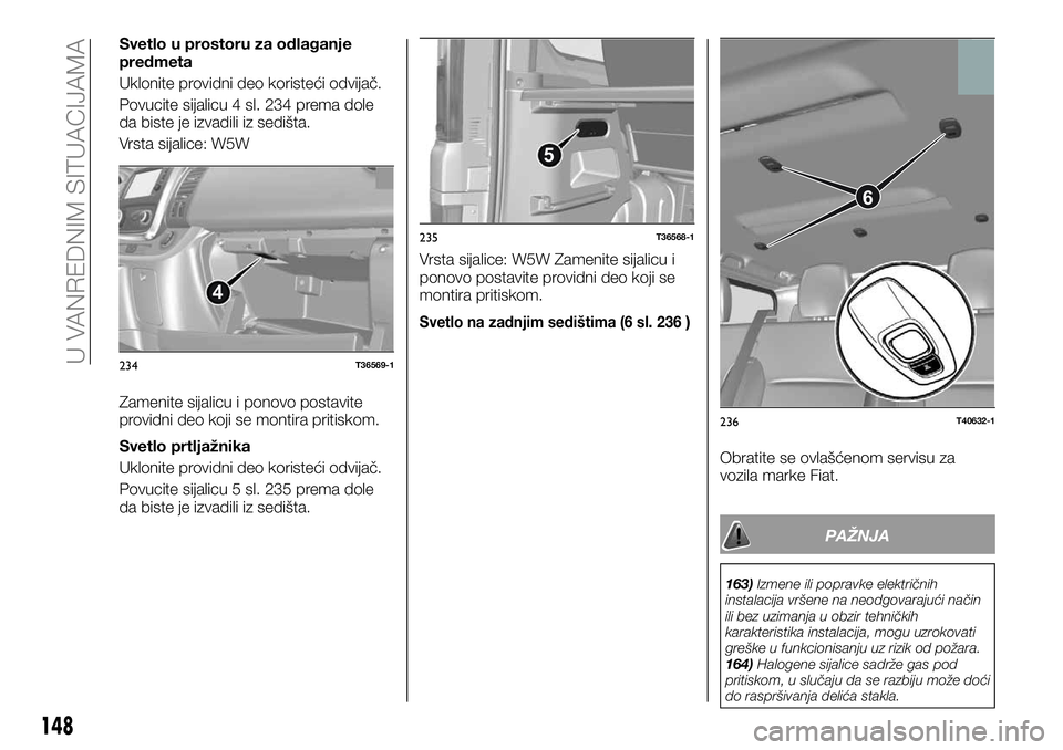 FIAT TALENTO 2019 Knjižica za upotrebu i održavanje (in Serbian) Svetlo u prostoru za odlaganje
predmeta
Uklonite providni deo koristeći odvijač.
Povucite sijalicu 4 sl. 234 prema dole
da biste je izvadili iz sedišta.
Vrsta sijalice: W5W
Zamenite sijalicu i pono FIAT TALENTO 2019 Knjižica za upotrebu i održavanje (in Serbian) Svetlo u prostoru za odlaganje
predmeta
Uklonite providni deo koristeći odvijač.
Povucite sijalicu 4 sl. 234 prema dole
da biste je izvadili iz sedišta.
Vrsta sijalice: W5W
Zamenite sijalicu i pono