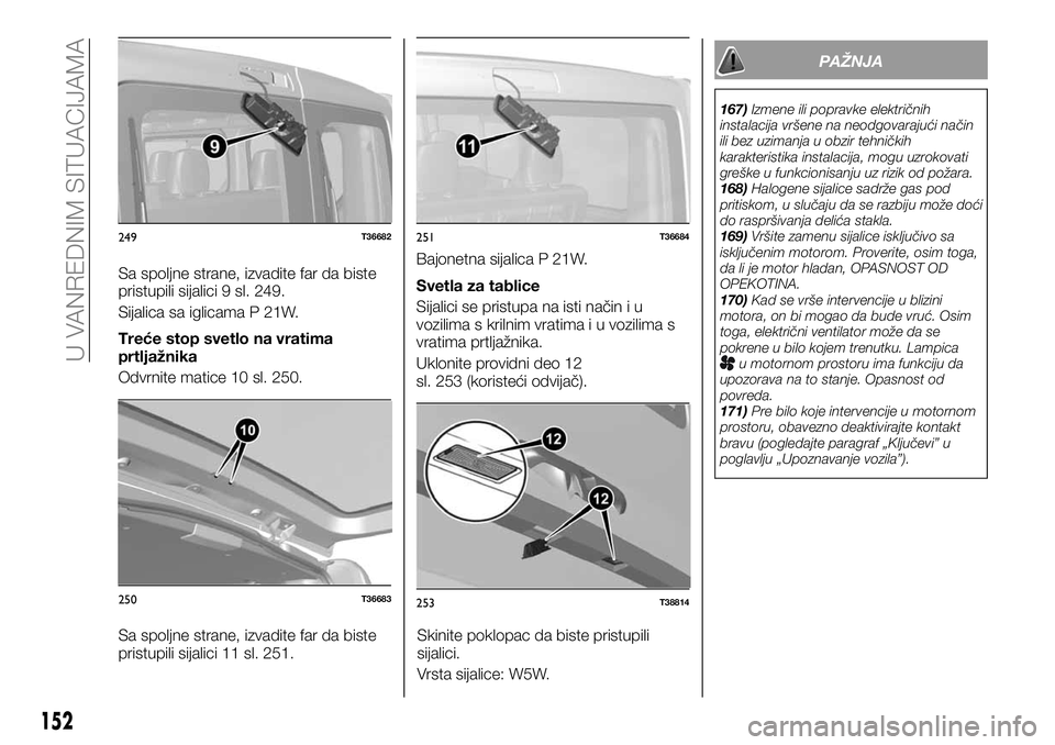 FIAT TALENTO 2019 Knjižica za upotrebu i održavanje (in Serbian) Sa spoljne strane, izvadite far da biste
pristupili sijalici 9 sl. 249.
Sijalica sa iglicama P 21W.
Treće stop svetlo na vratima
prtljažnika
Odvrnite matice 10 sl. 250.
Sa spoljne strane, izvadite f FIAT TALENTO 2019 Knjižica za upotrebu i održavanje (in Serbian) Sa spoljne strane, izvadite far da biste
pristupili sijalici 9 sl. 249.
Sijalica sa iglicama P 21W.
Treće stop svetlo na vratima
prtljažnika
Odvrnite matice 10 sl. 250.
Sa spoljne strane, izvadite f