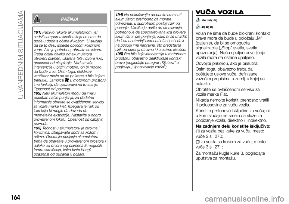 FIAT TALENTO 2019 Knjižica za upotrebu i održavanje (in Serbian) PAŽNJA
191)Pažljivo rukujte akumulatorom, jer
sadrži sumpornu kiselinu koja ne sme da
dođe u dodir s očima ili kožom. U slučaju
da se to desi, isperite obilnom količinom
vode. Ako je potrebno, FIAT TALENTO 2019 Knjižica za upotrebu i održavanje (in Serbian) PAŽNJA
191)Pažljivo rukujte akumulatorom, jer
sadrži sumpornu kiselinu koja ne sme da
dođe u dodir s očima ili kožom. U slučaju
da se to desi, isperite obilnom količinom
vode. Ako je potrebno,