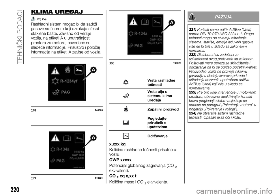 FIAT TALENTO 2019  Knjižica za upotrebu i održavanje (in Serbian) KLIMA UREĐAJ
233) 234)
Rashladni sistem mogao bi da sadrži
gasove sa fluorom koji uzrokuju efekat
staklene bašte. Zavisno od verzije
vozila, na etiketi A u unutrašnjosti
prostora za motora, navede