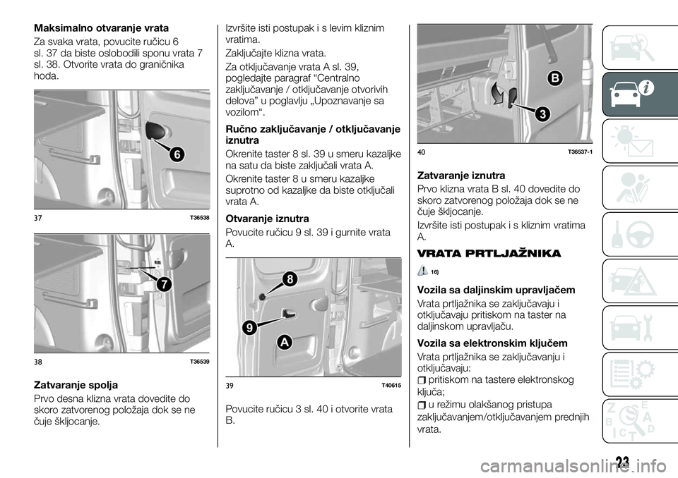 FIAT TALENTO 2021 Knjižica za upotrebu i održavanje (in Serbian) Maksimalno otvaranje vrata
Za svaka vrata, povucite ručicu 6
sl. 37 da biste oslobodili sponu vrata 7
sl. 38. Otvorite vrata do graničnika
hoda.
Zatvaranje spolja
Prvo desna klizna vrata dovedite do FIAT TALENTO 2021 Knjižica za upotrebu i održavanje (in Serbian) Maksimalno otvaranje vrata
Za svaka vrata, povucite ručicu 6
sl. 37 da biste oslobodili sponu vrata 7
sl. 38. Otvorite vrata do graničnika
hoda.
Zatvaranje spolja
Prvo desna klizna vrata dovedite do