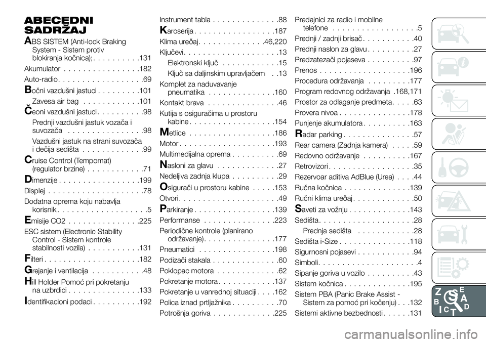 FIAT TALENTO 2021 Knjižica za upotrebu i održavanje (in Serbian) ABECEDNI
SADRŽAJ
ABS SISTEM (Anti-lock Braking
System - Sistem protiv
blokiranja kočnica);..........131
Akumulator................182
Auto-radio..................69
Bočni vazdušni jastuci......... FIAT TALENTO 2021 Knjižica za upotrebu i održavanje (in Serbian) ABECEDNI
SADRŽAJ
ABS SISTEM (Anti-lock Braking
System - Sistem protiv
blokiranja kočnica);..........131
Akumulator................182
Auto-radio..................69
Bočni vazdušni jastuci.........
