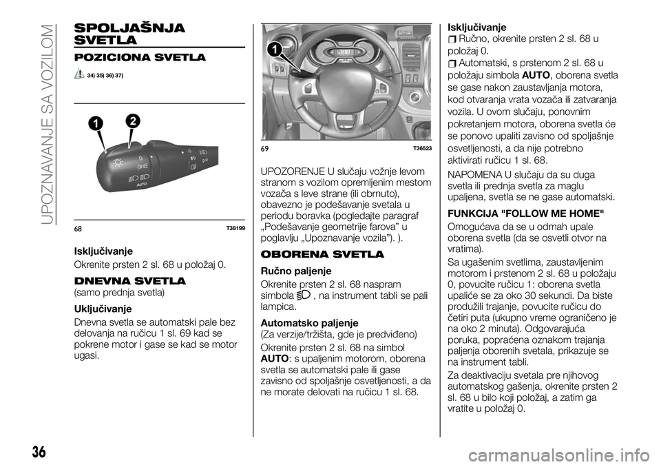 FIAT TALENTO 2021 Knjižica za upotrebu i održavanje (in Serbian) SPOLJAŠNJA
SVETLA
POZICIONA SVETLA
34) 35) 36) 37)
Isključivanje
Okrenite prsten 2 sl. 68 u položaj 0.
DNEVNA SVETLA(samo prednja svetla)
Uključivanje
Dnevna svetla se automatski pale bez
delovanj FIAT TALENTO 2021 Knjižica za upotrebu i održavanje (in Serbian) SPOLJAŠNJA
SVETLA
POZICIONA SVETLA
34) 35) 36) 37)
Isključivanje
Okrenite prsten 2 sl. 68 u položaj 0.
DNEVNA SVETLA(samo prednja svetla)
Uključivanje
Dnevna svetla se automatski pale bez
delovanj
