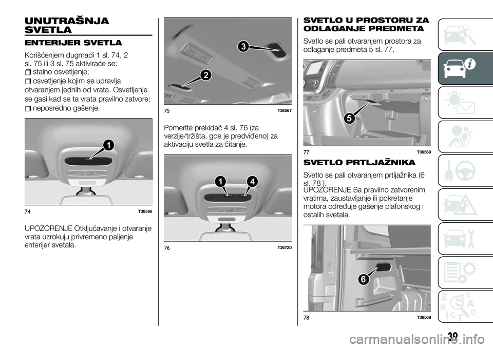 FIAT TALENTO 2020 Knjižica za upotrebu i održavanje (in Serbian) UNUTRAŠNJA
SVETLA
ENTERIJER SVETLA
Korišćenjem dugmadi 1 sl. 74, 2
sl. 75 ili 3 sl. 75 aktiviraće se:
stalno osvetljenje;
osvetljenje kojim se upravlja
otvaranjem jednih od vrata. Osvetljenje
se g FIAT TALENTO 2020 Knjižica za upotrebu i održavanje (in Serbian) UNUTRAŠNJA
SVETLA
ENTERIJER SVETLA
Korišćenjem dugmadi 1 sl. 74, 2
sl. 75 ili 3 sl. 75 aktiviraće se:
stalno osvetljenje;
osvetljenje kojim se upravlja
otvaranjem jednih od vrata. Osvetljenje
se g
