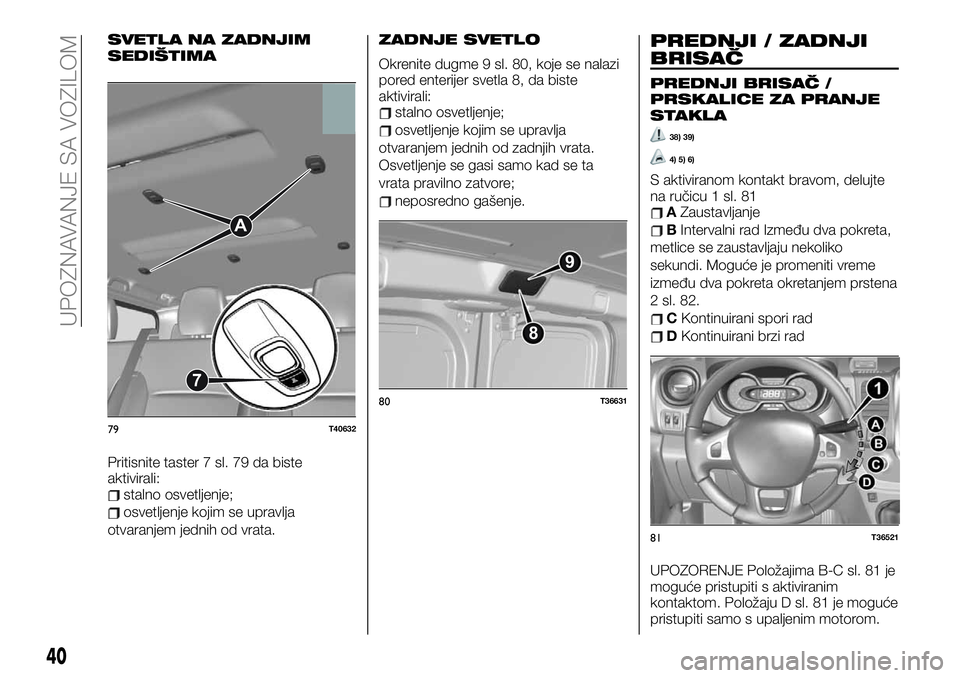 FIAT TALENTO 2020 Knjižica za upotrebu i održavanje (in Serbian) SVETLA NA ZADNJIM
SEDIŠTIMA
Pritisnite taster 7 sl. 79 da biste
aktivirali:
stalno osvetljenje;
osvetljenje kojim se upravlja
otvaranjem jednih od vrata.
ZADNJE SVETLO
Okrenite dugme 9 sl. 80, koje s FIAT TALENTO 2020 Knjižica za upotrebu i održavanje (in Serbian) SVETLA NA ZADNJIM
SEDIŠTIMA
Pritisnite taster 7 sl. 79 da biste
aktivirali:
stalno osvetljenje;
osvetljenje kojim se upravlja
otvaranjem jednih od vrata.
ZADNJE SVETLO
Okrenite dugme 9 sl. 80, koje s