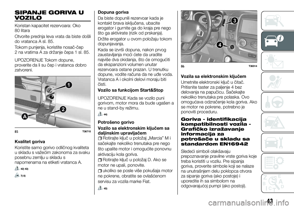 FIAT TALENTO 2020 Knjižica za upotrebu i održavanje (in Serbian) SIPANJE GORIVA U
VOZILO
Koristan kapacitet rezervoara: Oko
80 litara
Otvorite prednja leva vrata da biste došli
do vratanca A sl. 85.
Tokom punjenja, koristite nosač-čep
2 na vratima A za držanje FIAT TALENTO 2020 Knjižica za upotrebu i održavanje (in Serbian) SIPANJE GORIVA U
VOZILO
Koristan kapacitet rezervoara: Oko
80 litara
Otvorite prednja leva vrata da biste došli
do vratanca A sl. 85.
Tokom punjenja, koristite nosač-čep
2 na vratima A za držanje