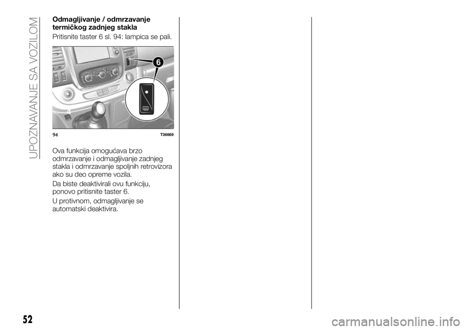 FIAT TALENTO 2019  Knjižica za upotrebu i održavanje (in Serbian) Odmagljivanje / odmrzavanje
termičkog zadnjeg stakla
Pritisnite taster 6 sl. 94: lampica se pali.
Ova funkcija omogućava brzo
odmrzavanje i odmagljivanje zadnjeg
stakla i odmrzavanje spoljnih retrov