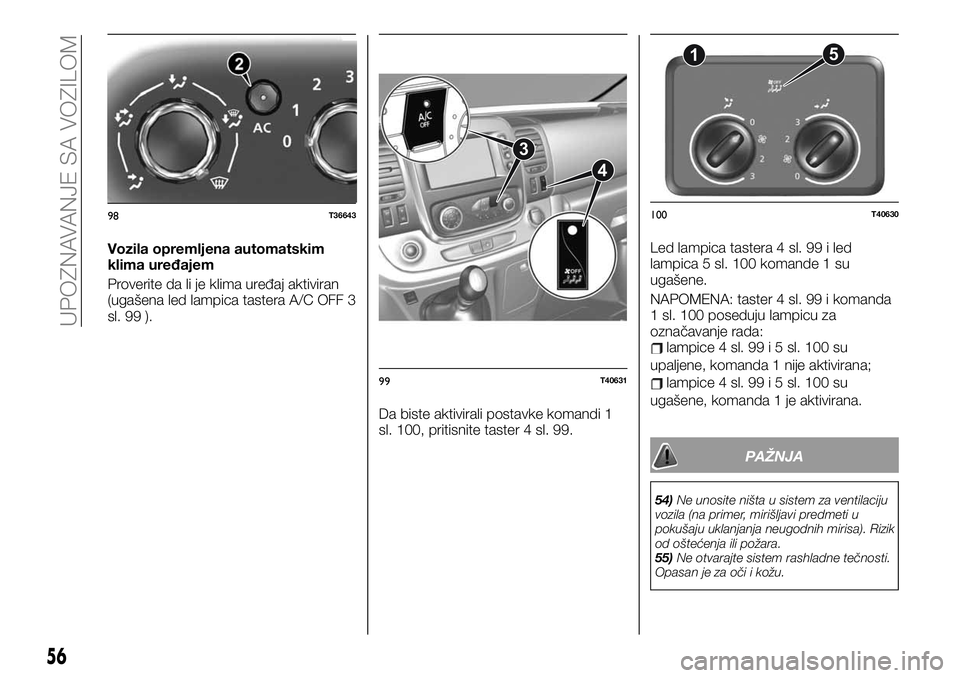FIAT TALENTO 2019  Knjižica za upotrebu i održavanje (in Serbian) Vozila opremljena automatskim
klima uređajem
Proverite da li je klima uređaj aktiviran
(ugašena led lampica tastera A/C OFF 3
sl. 99 ).
Da biste aktivirali postavke komandi 1
sl. 100, pritisnite ta