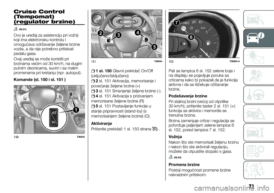 FIAT TALENTO 2020  Knjižica za upotrebu i održavanje (in Serbian) Cruise Control
(Tempomat)
(regulator brzine)
80) 81)
Ovo je uređaj za asistenciju pri vožnji
koji ima elektronsku kontrolu i
omogućava održavanje željene brzine
vozila, a da nije potrebno pritisk